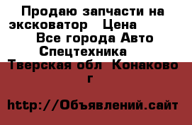 Продаю запчасти на эксковатор › Цена ­ 10 000 - Все города Авто » Спецтехника   . Тверская обл.,Конаково г.